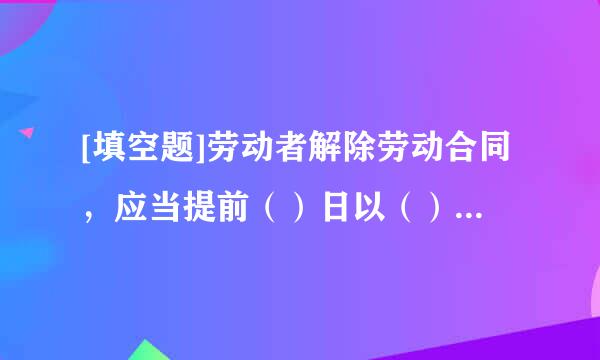 [填空题]劳动者解除劳动合同，应当提前（）日以（）形式通知用人单位。