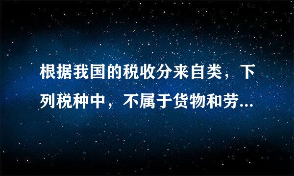 根据我国的税收分来自类，下列税种中，不属于货物和劳务税类的有（）。