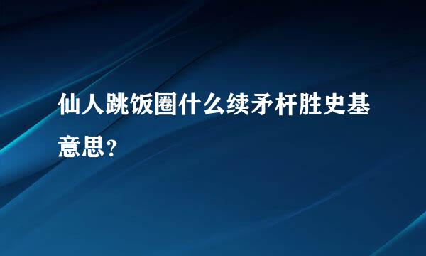 仙人跳饭圈什么续矛杆胜史基意思？