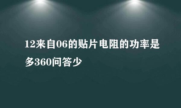 12来自06的贴片电阻的功率是多360问答少