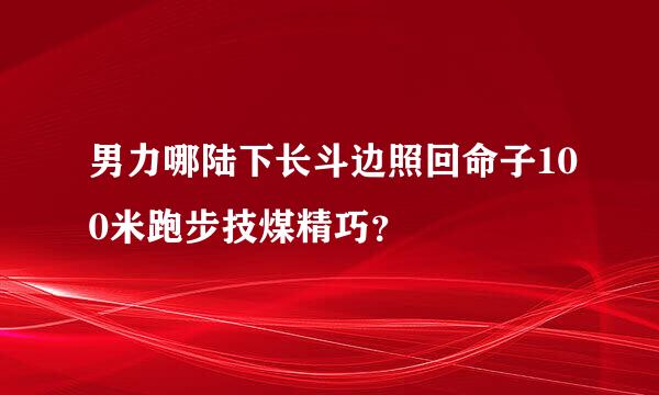 男力哪陆下长斗边照回命子100米跑步技煤精巧？