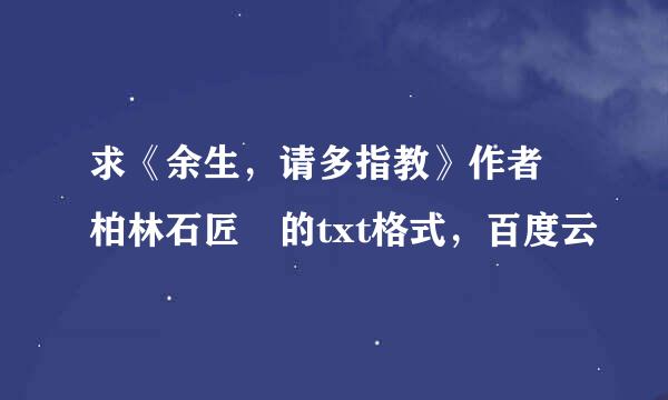 求《余生，请多指教》作者 柏林石匠 的txt格式，百度云