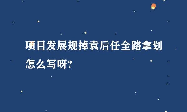 项目发展规掉袁后任全路拿划怎么写呀?