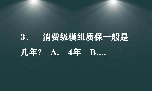 3、 消费级模组质保一般是几年? A. 4年 B. 3年 C. 2年 D. 1年