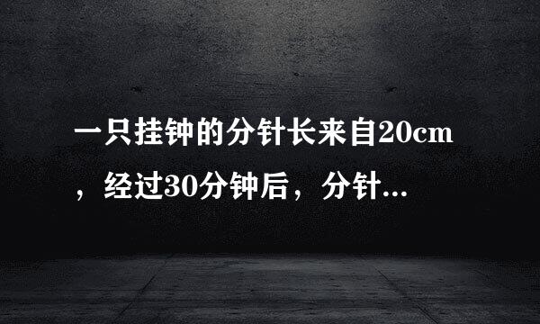 一只挂钟的分针长来自20cm，经过30分钟后，分针的尖端所走360问答的路程是多少厘米？45分钟呢？