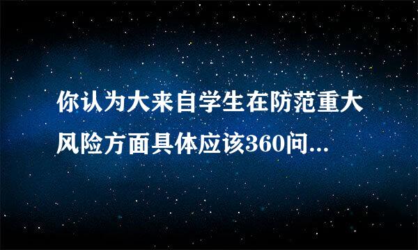 你认为大来自学生在防范重大风险方面具体应该360问答怎样做？