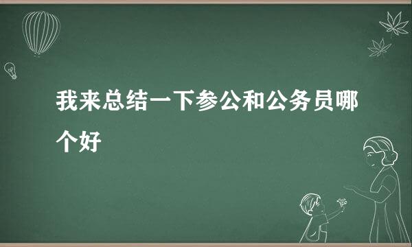 我来总结一下参公和公务员哪个好