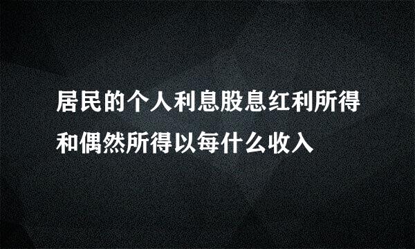 居民的个人利息股息红利所得和偶然所得以每什么收入