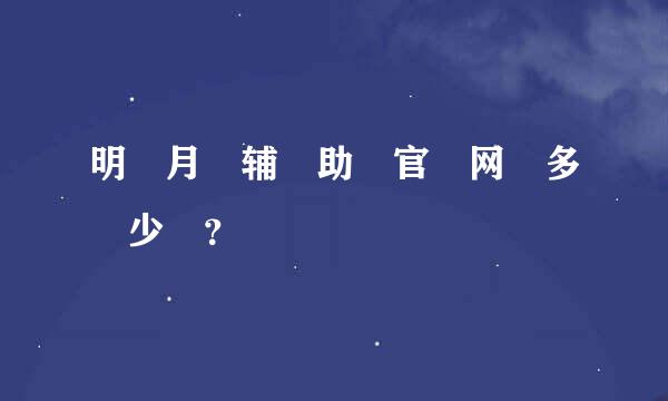 明 月 辅 助 官 网 多 少 ？