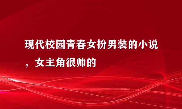 现代校园青春女扮男装的小说，女主角很帅的