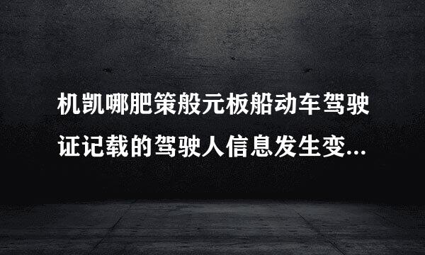 机凯哪肥策般元板船动车驾驶证记载的驾驶人信息发生变化的，驾驶人应当在_____到驾驶证核发地车辆管理所申请换证。