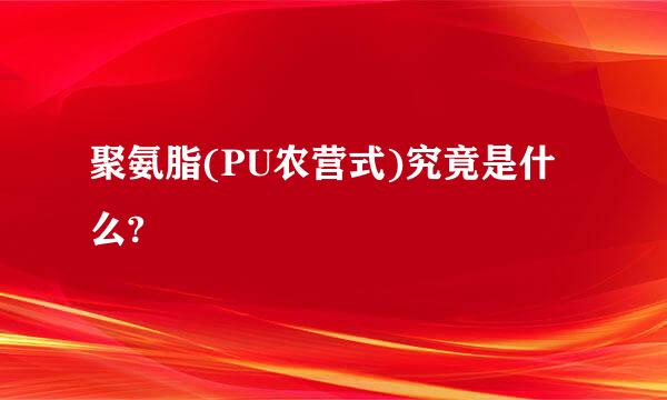 聚氨脂(PU农营式)究竟是什么?