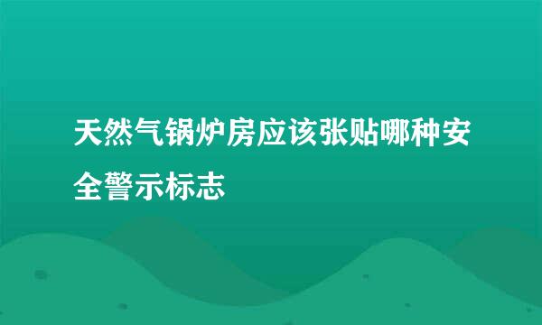 天然气锅炉房应该张贴哪种安全警示标志