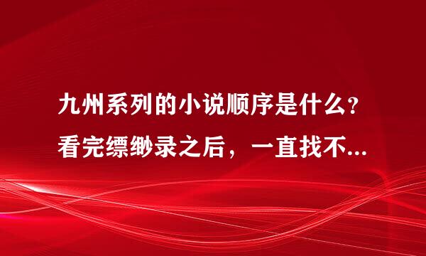 九州系列的小说顺序是什么？看完缥缈录之后，一直找不到后面的剧情。