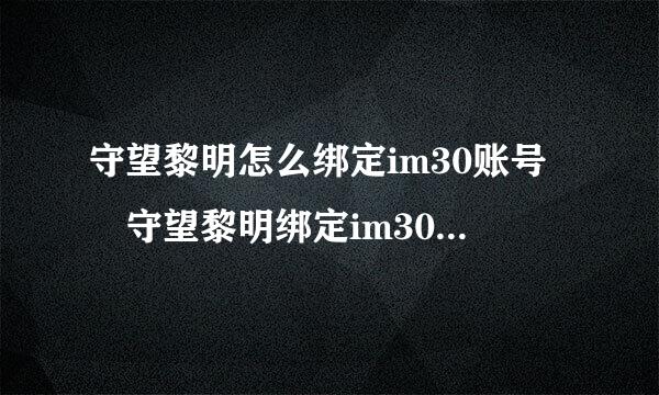 守望黎明怎么绑定im30账号 守望黎明绑定im30账来自号的流程是什么