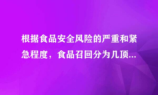 根据食品安全风险的严重和紧急程度，食品召回分为几顶确负级？