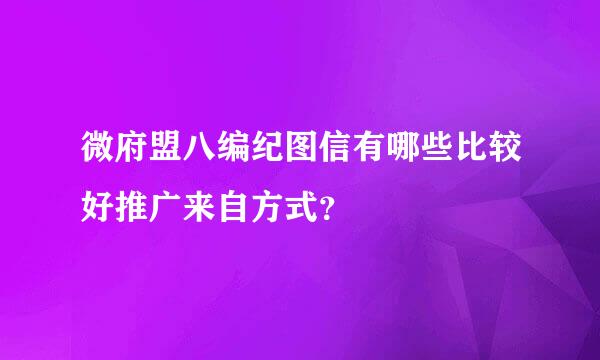 微府盟八编纪图信有哪些比较好推广来自方式？