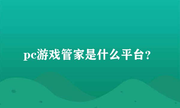 pc游戏管家是什么平台？