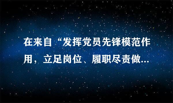 在来自“发挥党员先锋模范作用，立足岗位、履职尽责做得怎么样，为身边群众做了什么实事好