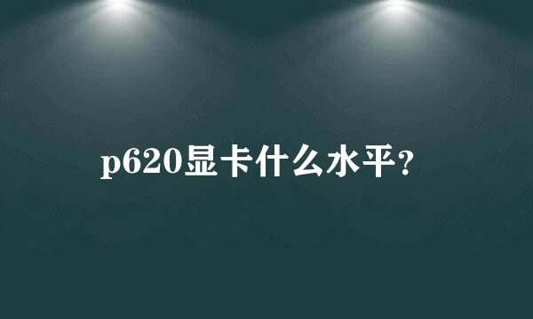 p620显卡什么水平？