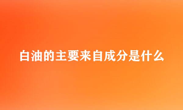 白油的主要来自成分是什么