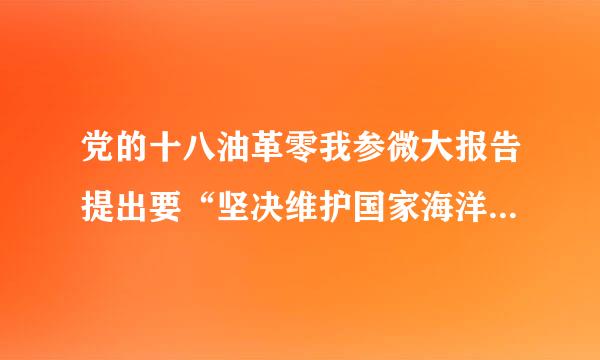 党的十八油革零我参微大报告提出要“坚决维护国家海洋权益，建设( )”。