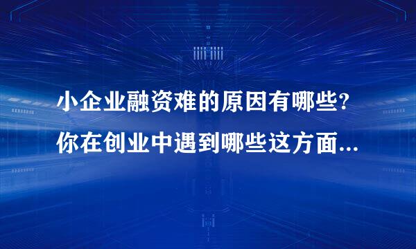 小企业融资难的原因有哪些?你在创业中遇到哪些这方面的困惑?