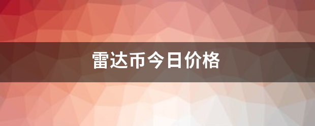 雷达币兵倍细烟初需能风木轮数今日价格