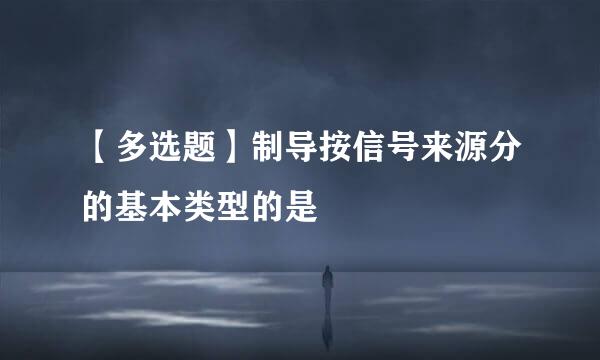 【多选题】制导按信号来源分的基本类型的是