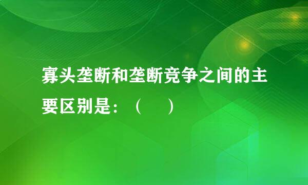 寡头垄断和垄断竞争之间的主要区别是：（ ）