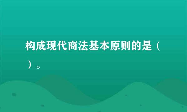 构成现代商法基本原则的是（）。