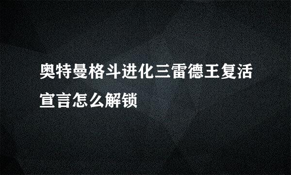 奥特曼格斗进化三雷德王复活宣言怎么解锁