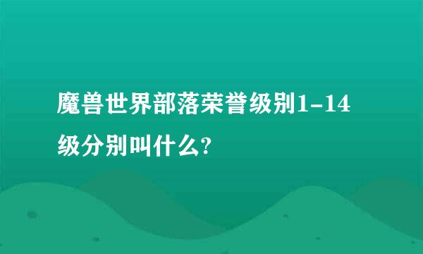 魔兽世界部落荣誉级别1-14级分别叫什么?