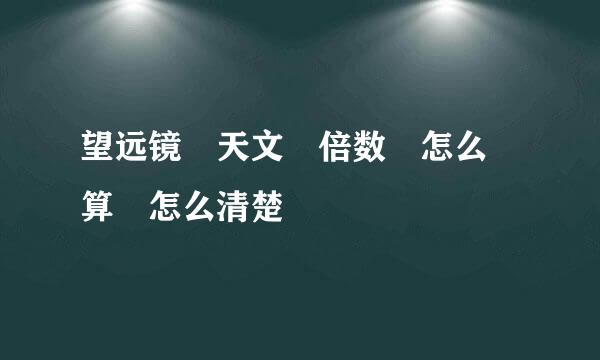 望远镜 天文 倍数 怎么 算 怎么清楚