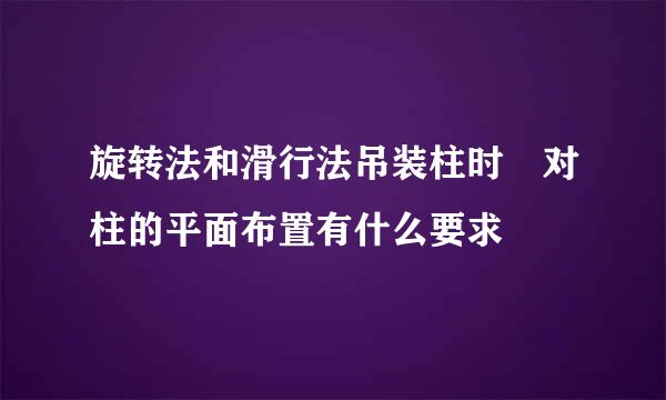 旋转法和滑行法吊装柱时 对柱的平面布置有什么要求