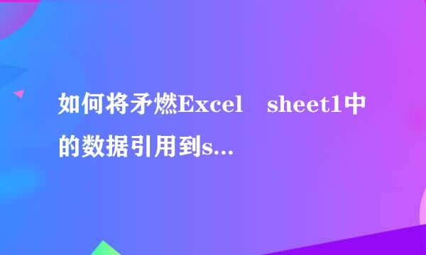 如何将矛燃Excel sheet1中的数据引用到sheet2中？