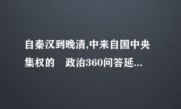 自秦汉到晚清,中来自国中央集权的 政治360问答延续2000多年。