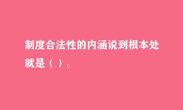 制度合法性的内涵说到根本处就是（）。