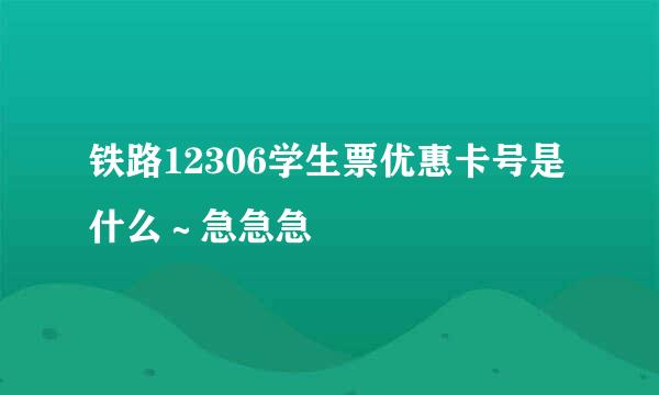 铁路12306学生票优惠卡号是什么～急急急