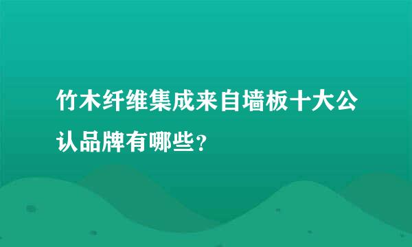 竹木纤维集成来自墙板十大公认品牌有哪些？