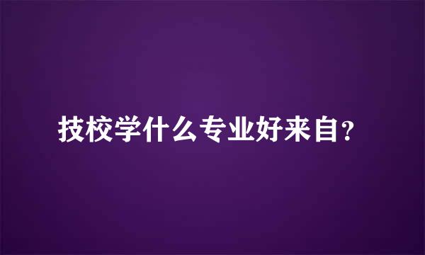 技校学什么专业好来自？