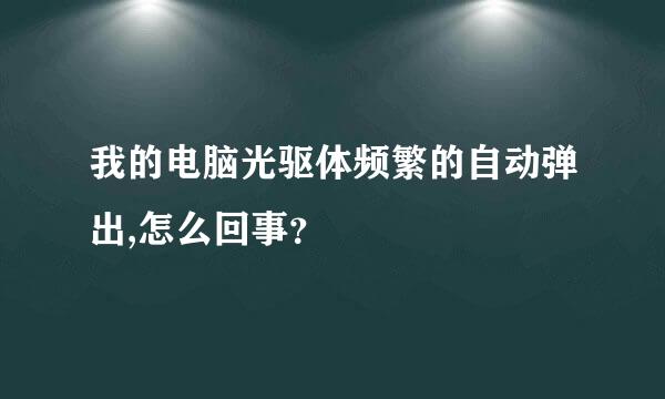 我的电脑光驱体频繁的自动弹出,怎么回事？