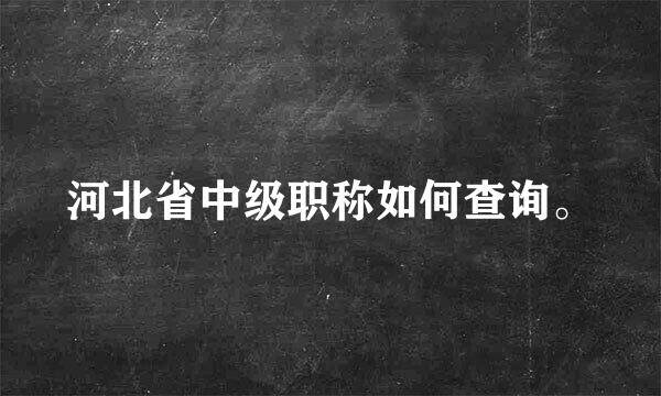 河北省中级职称如何查询。