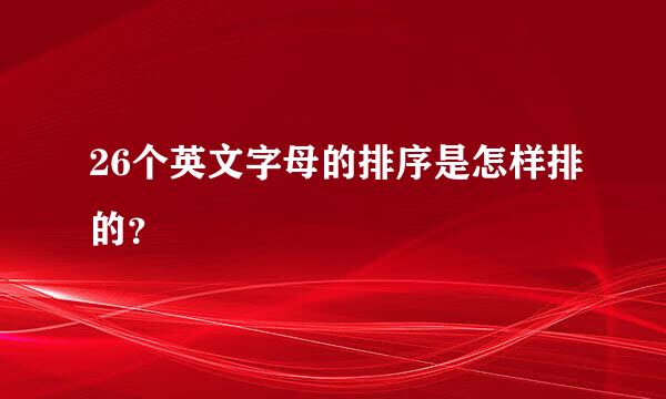 26个英文字母的排序是怎样排的？