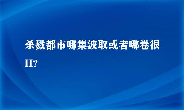 杀戮都市哪集波取或者哪卷很H？