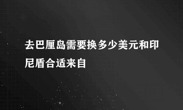 去巴厘岛需要换多少美元和印尼盾合适来自