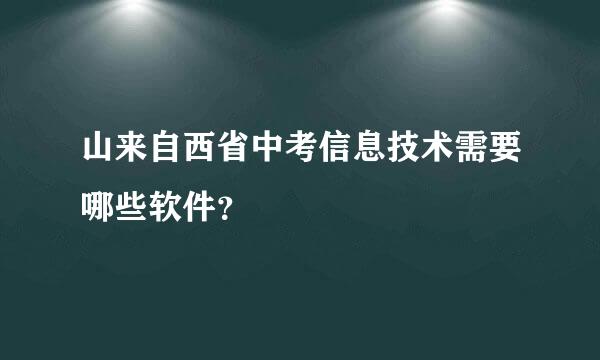 山来自西省中考信息技术需要哪些软件？