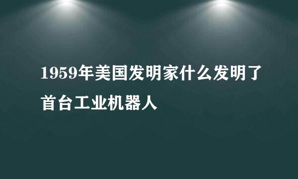 1959年美国发明家什么发明了首台工业机器人