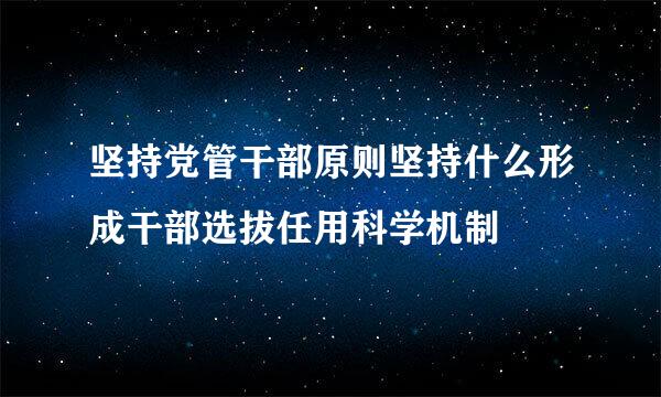 坚持党管干部原则坚持什么形成干部选拔任用科学机制