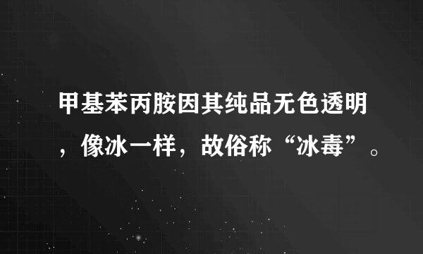 甲基苯丙胺因其纯品无色透明，像冰一样，故俗称“冰毒”。